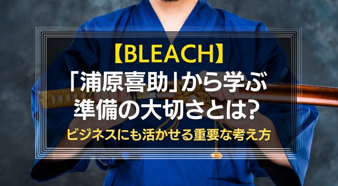 BLEACH浦原喜助から学ぶ準備の大切さ